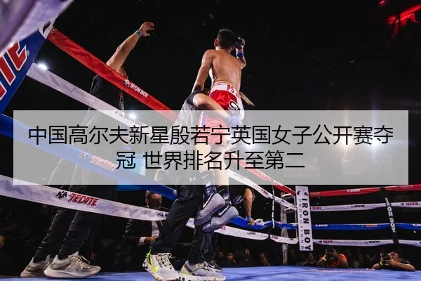 中国高尔夫新星殷若宁英国女子公开赛夺冠 世界排名升至第二